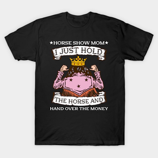 Horse Show Mom I Just Hold The Horse And Hand Over The Money T-Shirt by biNutz